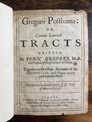 Gregorii Posthuma: or, Certain Learned Tracts written by John Gregory, M.A. and Chaplain of Christ’s Church in Oxon. Together with a short Account of the Author’s Life, and Elegies on his much-lamented death.