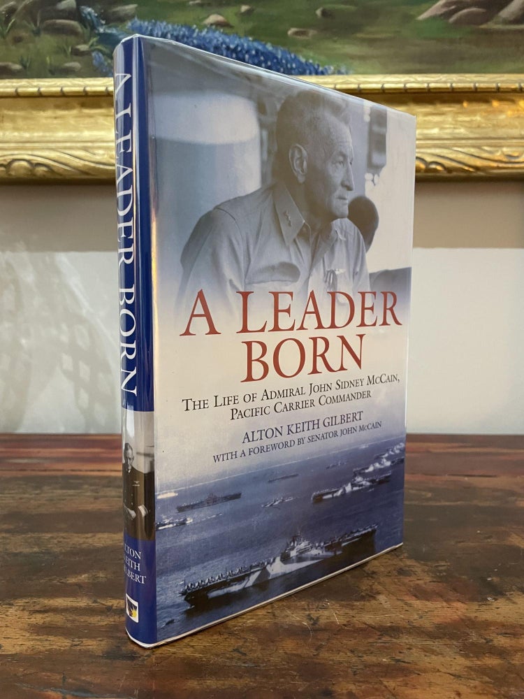 Item #2006ALB-GIL-1-AN A Leader Born: The Life of Admiral John Sidney McCain, Pacific Carrier Commander. Alton Keith Gilbert.
