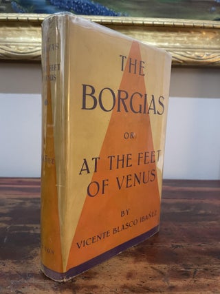 Item #5539 The Borgias or At the Feet of Venus. Vicente Blasco Ibañez