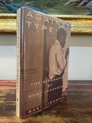 Item #5611 Against Type: The Biography of Burt Lancaster. Gary Fishgall
