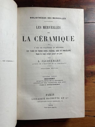 LES MERVEILLES DE LA CÉRAMIQUE, ou l'art de façonner et décorer les vases en terre cuite, faïence, grès et porcelaine depuis les temps antiques jusqu'à nous jours.